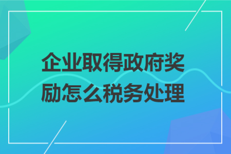 企業(yè)取得政府獎勵怎么稅務(wù)處理