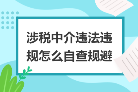 涉稅中介違法違規(guī)怎么自查規(guī)避
