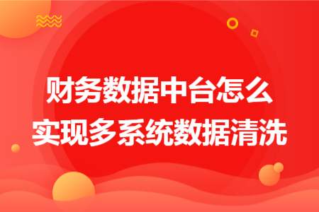 財(cái)務(wù)數(shù)據(jù)中臺(tái)怎么實(shí)現(xiàn)多系統(tǒng)數(shù)據(jù)清洗 財(cái)務(wù)數(shù)據(jù)中臺(tái)怎么實(shí)現(xiàn)多系統(tǒng)數(shù)據(jù)清洗