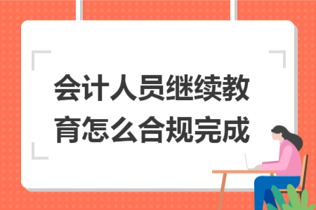 會(huì)計(jì)人員繼續(xù)教育怎么合規(guī)完成 會(huì)計(jì)人員繼續(xù)教育怎么合規(guī)完成
