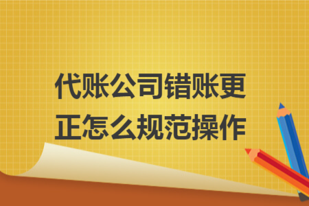 代賬公司錯(cuò)賬更正怎么規(guī)范操作