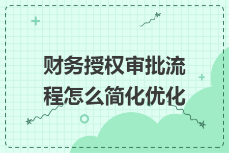 財(cái)務(wù)授權(quán)審批流程怎么簡化優(yōu)化