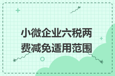 小微企業(yè)六稅兩費(fèi)減免適用范圍