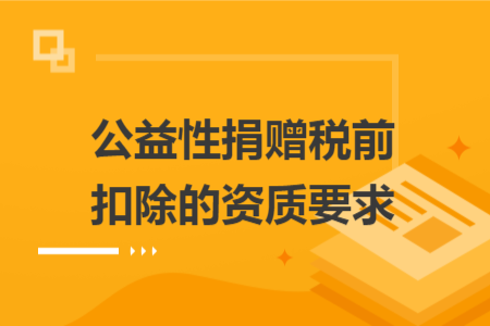 公益性捐贈稅前扣除的資質(zhì)要求