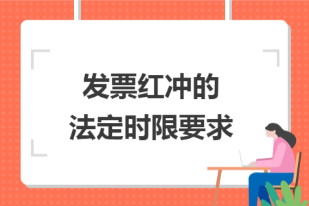 發(fā)票紅沖的法定時(shí)限要求 發(fā)票紅沖的法定時(shí)限要求
