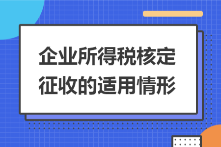 企業(yè)所得稅核定征收的適用情形 企業(yè)所得稅核定征收的適用情形