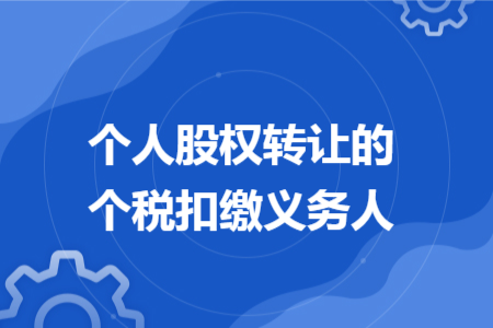 個(gè)人股權(quán)轉(zhuǎn)讓的個(gè)稅扣繳義務(wù)人