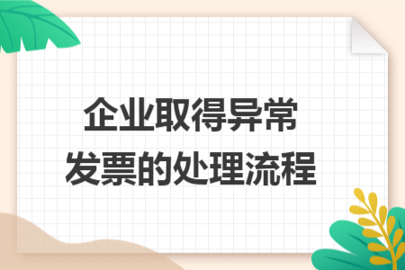 企業(yè)取得異常發(fā)票的處理流程 企業(yè)取得異常發(fā)票的處理流程