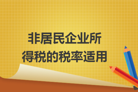 非居民企業(yè)所得稅的稅率適用 非居民企業(yè)所得稅的稅率適用